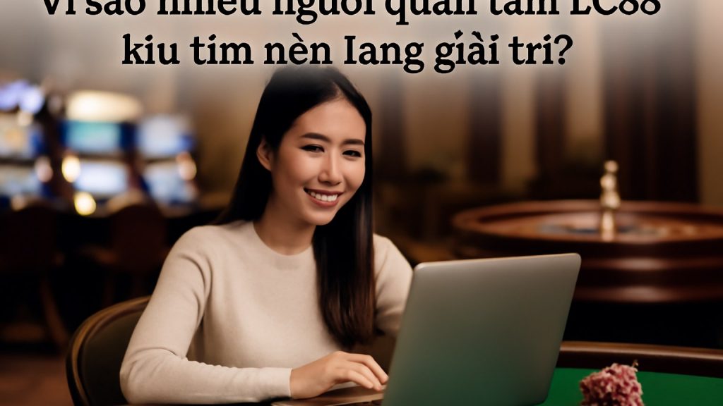 Vì sao nhiều người quan tâm LC88 khi tìm nền tảng giải trí? Minh họa: Vì sao nhiều người quan tâm LC88 khi tìm nền tảng giải trí?